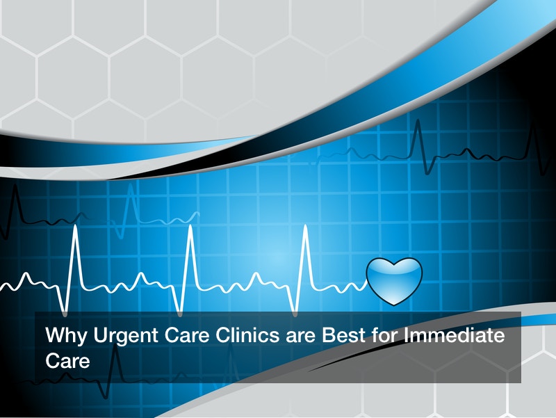 Why Urgent Care Clinics are Best for Immediate Care