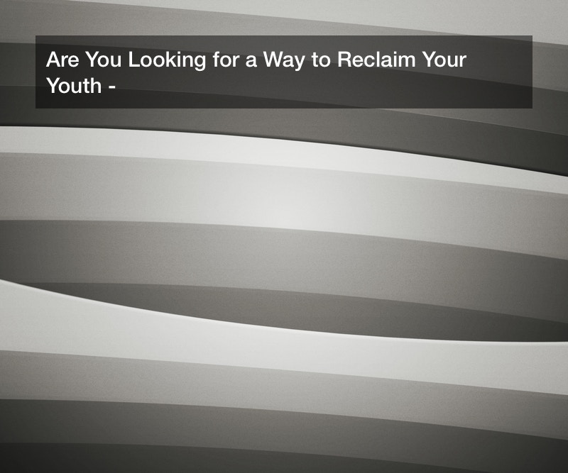 Are You Looking for a Way to Reclaim Your Youth?