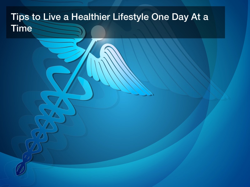 Tips to Live a Healthier Lifestyle One Day At a Time