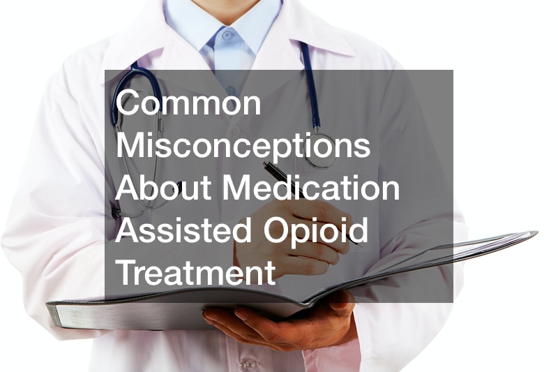 Common Misconceptions About Medication Assisted Opioid Treatment